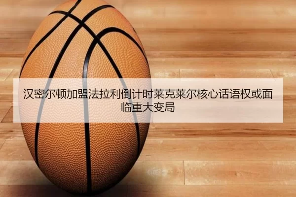 汉密尔顿加盟法拉利倒计时莱克莱尔核心话语权或面临重大变局